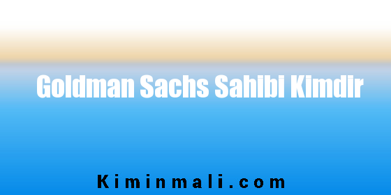 Goldman Sachs Sahibi Kimdir