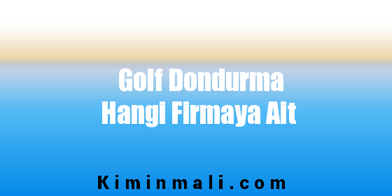 Golf Dondurma Hangi Firmaya Ait