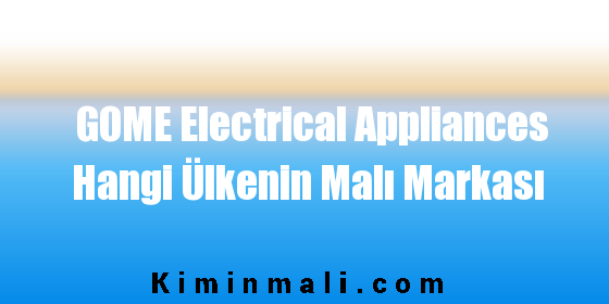 GOME Electrical Appliances Hangi Ülkenin Malı Markası