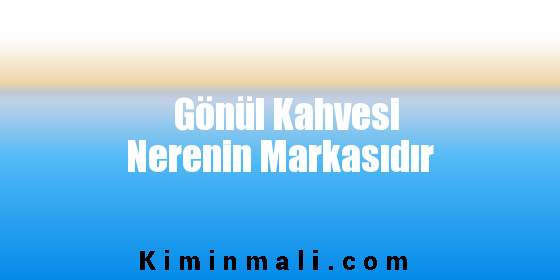 Gönül Kahvesi Nerenin Markasıdır