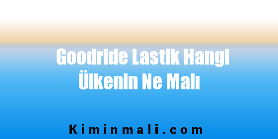 Goodride Lastik Hangi Ülkenin Ne Malı