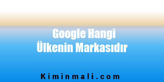 Google Hangi Ülkenin Markasıdır