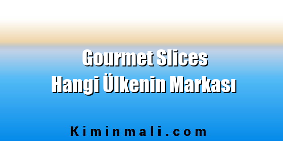 Gourmet Slices Hangi Ülkenin Markası Gourmet Slices Hangi Ülkenin Markası