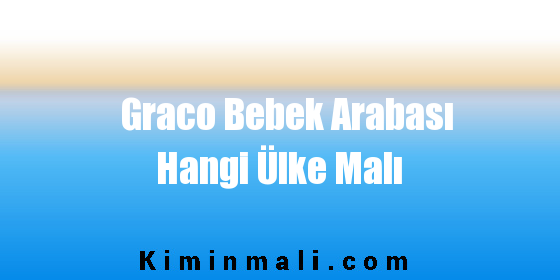 Graco Bebek Arabası Hangi Ülke Malı