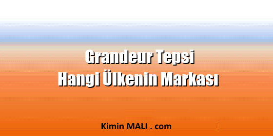 Grandeur Tepsi Hangi Ülkenin Markası Grandeur Tepsi Hangi Ülkenin Markası