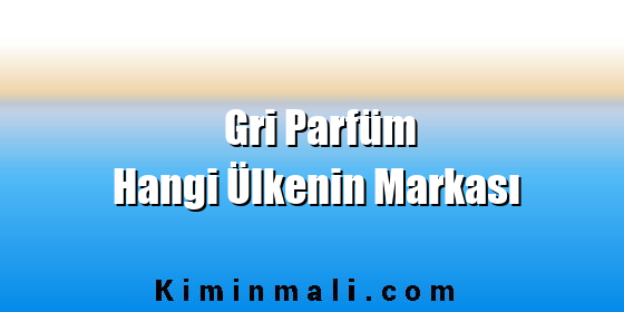 Gri Parfüm Hangi Ülkenin Markası