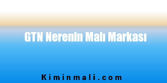 GTN Nerenin Malı Markası