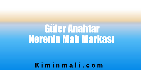 Güler Anahtar Nerenin Malı Markası