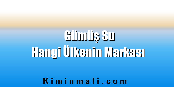 Gümüş Su Hangi Ülkenin Markası