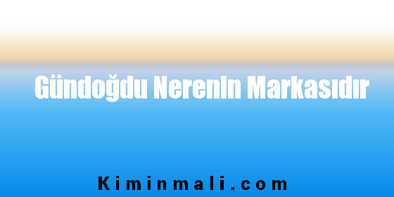 Gündoğdu Nerenin Markasıdır