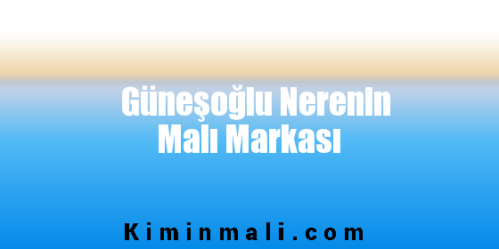 Güneşoğlu Nerenin Malı Markası