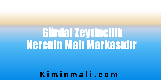 Gürdal Zeytincilik Nerenin Malı Markasıdır