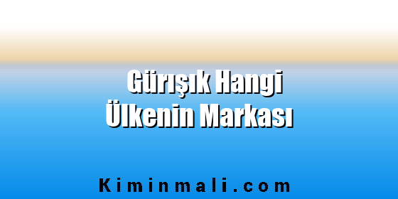 Gürışık Hangi Ülkenin Markası Gürışık Hangi Ülkenin Markası