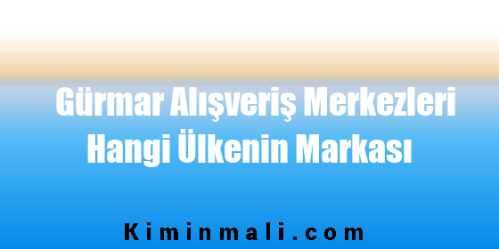 Gürmar Alışveriş Merkezleri Hangi Ülkenin Markası