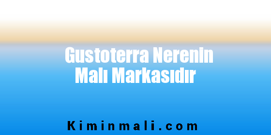 Gustoterra Nerenin Malı Markasıdır