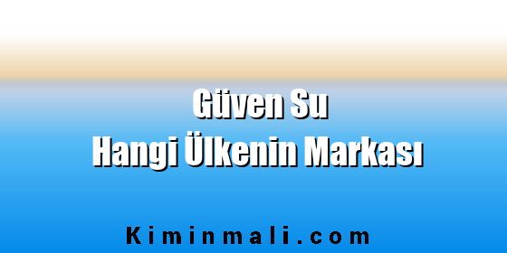 Güven Su Hangi Ülkenin Markası Güven Su Hangi Ülkenin Markası