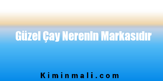 Güzel Çay Nerenin Markasıdır