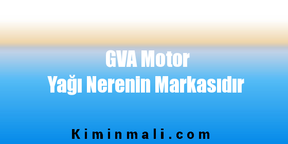 GVA Motor Yağı Nerenin Markasıdır