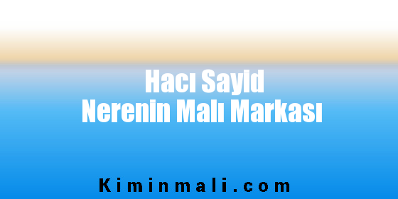 Hacı Sayid Nerenin Malı Markası