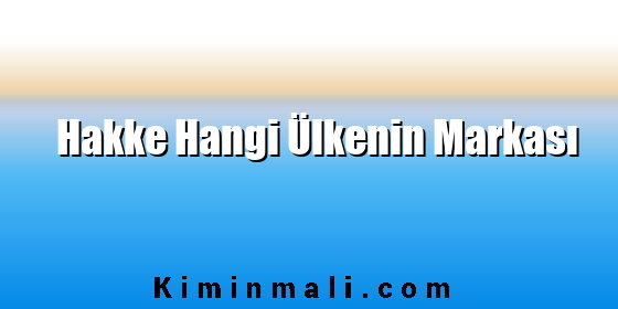 Hakke Hangi Ülkenin Markası Hakke Hangi Ülkenin Markası