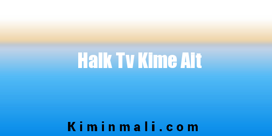 Halk Tv Kime Ait