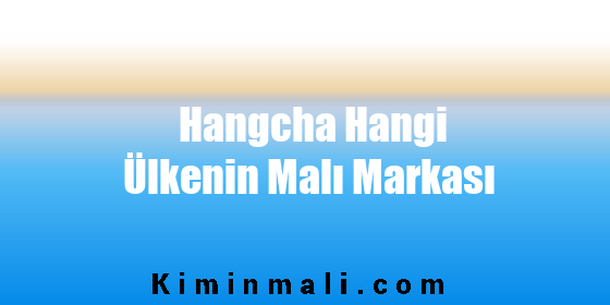 Hangcha Hangi Ülkenin Malı Markası