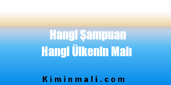 Hangi Şampuan Hangi Ülkenin Malı