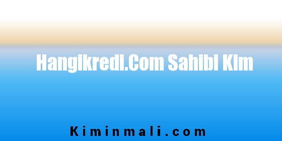 Hangikredi.Com Sahibi Kim