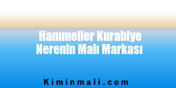 Hanımeller Kurabiye Nerenin Malı Markası