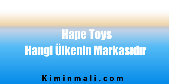 Hape Toys Hangi Ülkenin Markasıdır