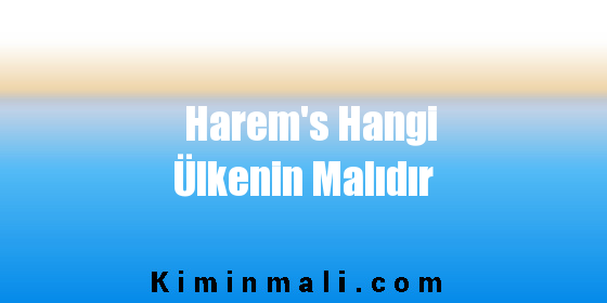 Harem's Hangi Ülkenin Malıdır