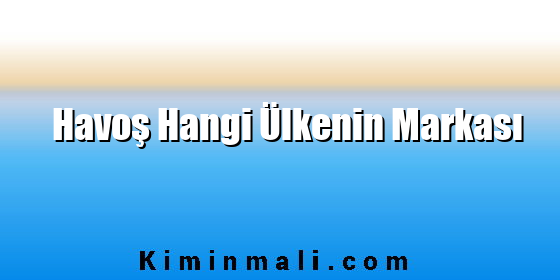 Havoş Hangi Ülkenin Markası