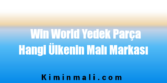 Win World Yedek Parça Hangi Ülkenin Malı Markası