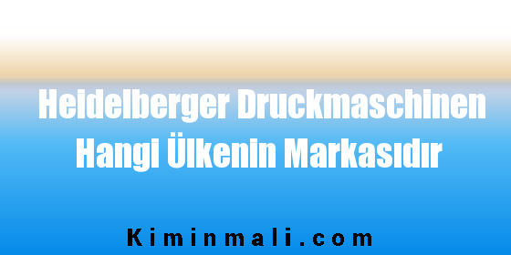 Heidelberger Druckmaschinen Hangi Ülkenin Markasıdır