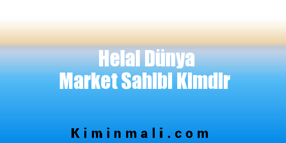 Helal Dünya Market Sahibi Kimdir