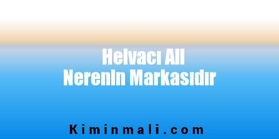 Helvacı Ali Nerenin Markasıdır