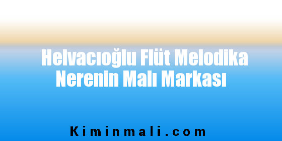 Helvacıoğlu Flüt Melodika Nerenin Malı Markası