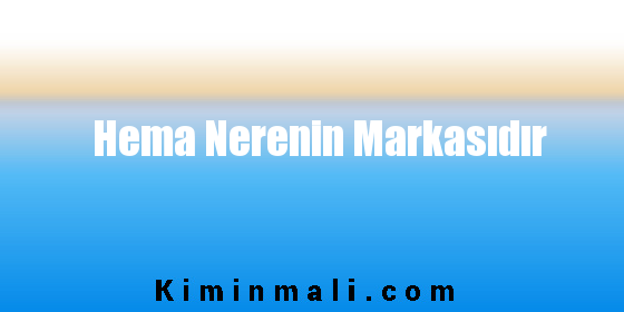 Hema Nerenin Markasıdır