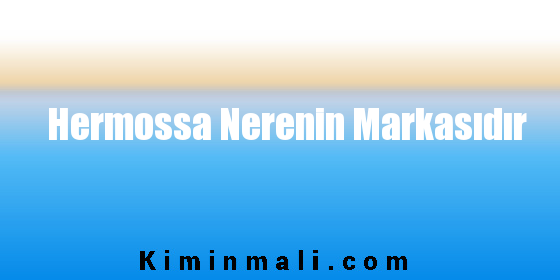 Hermossa Nerenin Markasıdır