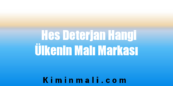 Hes Deterjan Hangi Ülkenin Malı Markası