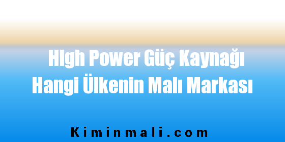 High Power Güç Kaynağı Hangi Ülkenin Malı Markası