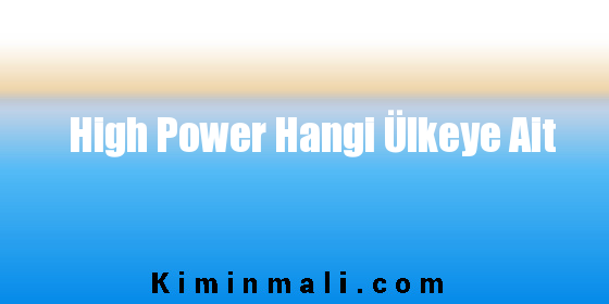 High Power Hangi Ülkeye Ait