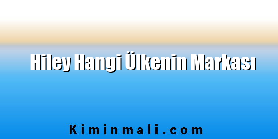 Hiley Hangi Ülkenin Markası