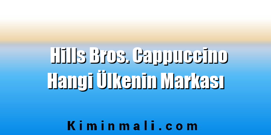 Hills Bros. Cappuccino Hangi Ülkenin Markası
