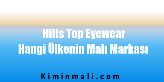 Hills Top Eyewear Hangi Ülkenin Malı Markası