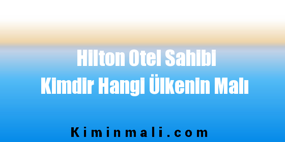 Hilton Otel Sahibi Kimdir Hangi Ülkenin Malı