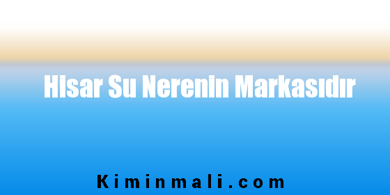 Hisar Su Nerenin Markasıdır