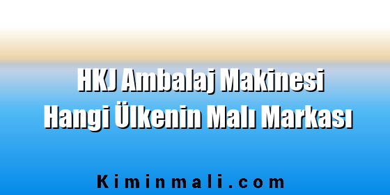 HKJ Ambalaj Makinesi Hangi Ülkenin Malı Markası