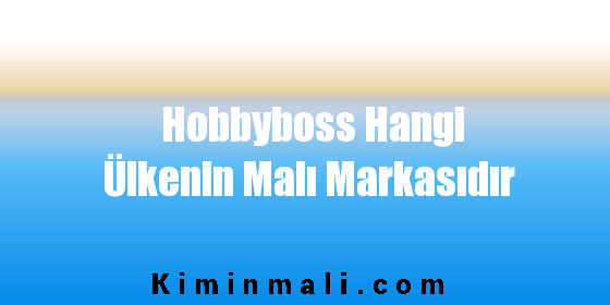 Hobbyboss Hangi Ülkenin Malı Markasıdır