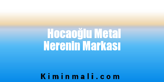 Hocaoğlu Metal Nerenin Markası